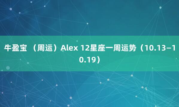 牛盈宝 （周运）Alex 12星座一周运势（10.13—10.19）