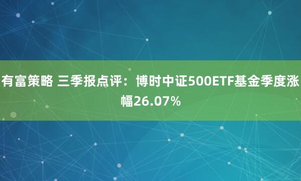 有富策略 三季报点评：博时中证500ETF基金季度涨幅26.07%