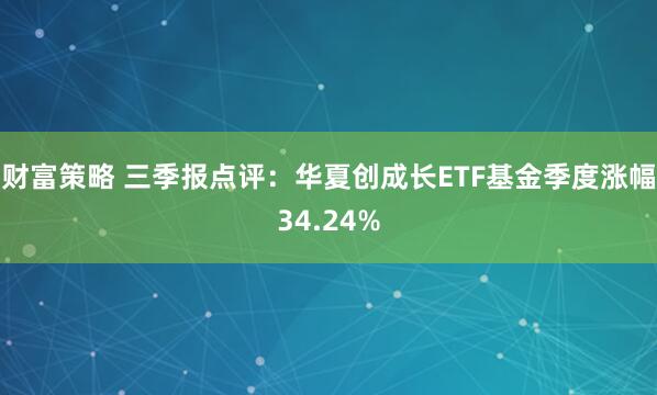 财富策略 三季报点评：华夏创成长ETF基金季度涨幅34.24%