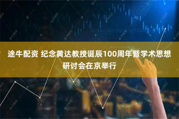 途牛配资 纪念黄达教授诞辰100周年暨学术思想研讨会在京举行