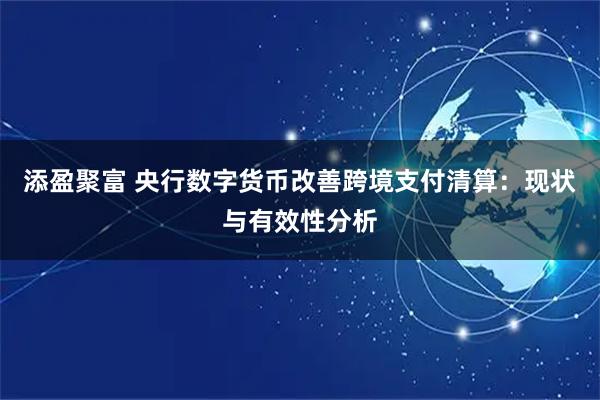 添盈聚富 央行数字货币改善跨境支付清算：现状与有效性分析