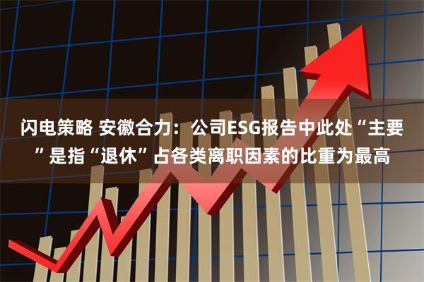 闪电策略 安徽合力：公司ESG报告中此处“主要”是指“退休”占各类离职因素的比重为最高