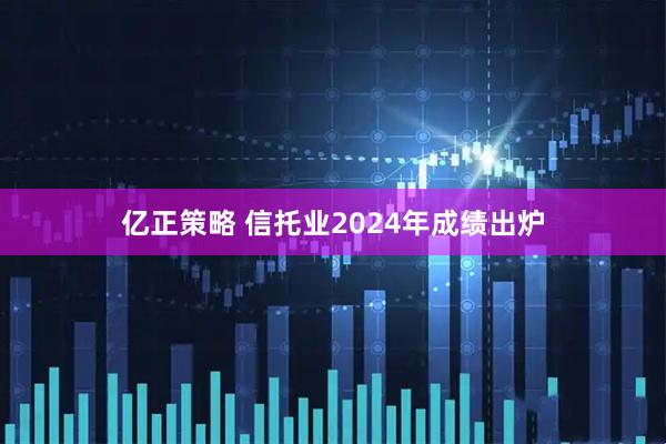 亿正策略 信托业2024年成绩出炉