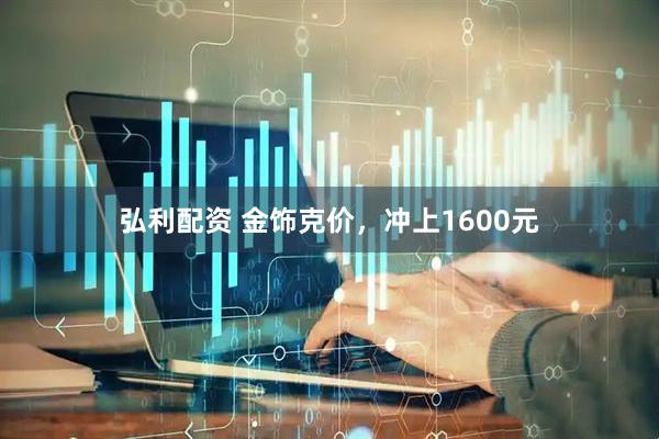 弘利配资 金饰克价，冲上1600元