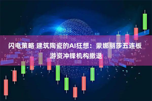 闪电策略 建筑陶瓷的AI狂想：蒙娜丽莎五连板 游资冲锋机构撤退